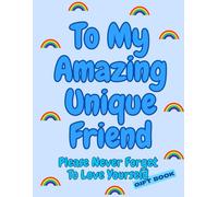 To My Amazing Unique Friend: Please Never Forget to Love Yourself - A Rainbow-Inspired Colouring Gift Book of Positive Words & Phrases