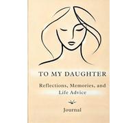 To My Daughter: Reflections, Memories, and Life Advice