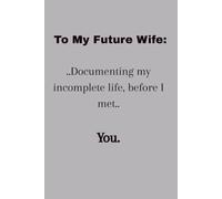 To My Future Wife: Documenting My Incomplete Life Before I Met You.. 120 page, Lined Journal...Gift for Christian Men...Single Man's Gift