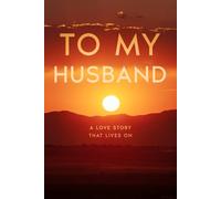 TO MY HUSBAND: A LOVE STORY THAT LIVES ON: A Keepsake of Love, Remembrance and Forever Us