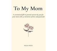 To My Mom: A sentimental fill-in journal written by you for your mom with 50 memories of love and gratitude