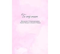 To my mum. Because I understand now that I didn’t then