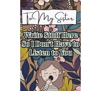 To My Sister: Write Stuff Here So I Don’t Have to Listen to You