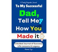 To My Successful Dad: Tell Me How You Made It: A Guided Memory Keepsake Journal of Success, Wisdom & Life Lessons for Fathers