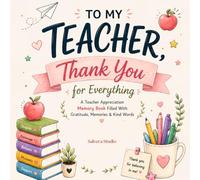 To My Teacher, Thank You for Everything: A Teacher Appreciation Memory Book Filled With Gratitude, Memories & Kind Words