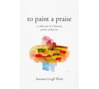 To Paint a Praise: a Collection of Christian Poetry and Prose