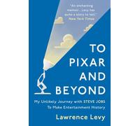 To Pixar and Beyond : My Unlikely Journey with Steve Jobs to Make Entertainment