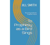 To Prophesy as a Bird Sings: Becoming Authentic Prophetic Voices