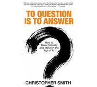To Question Is to Answer: How to Think Critically and Thrive in the Age of AI