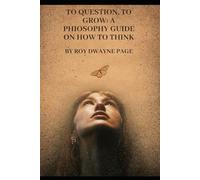 To Question, To Grow: A Philosophy Guide on How to Think