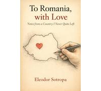 To Romania, with Love: Notes from a Country I Never Quite Left