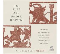 To Rule All Under Heaven: A History of Classical China, from Confucius to the First Emperor