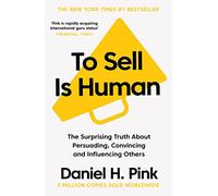 To Sell Is Human: The Surprising Truth About Persuading, Convincing, and Influencing Others
