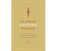 To Spread Scriptural Holiness: Theological, Social, and Missional Foundations for the Wesleyan Movement