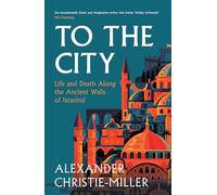To The City: Life and Death Along the Ancient Walls of Istanbul