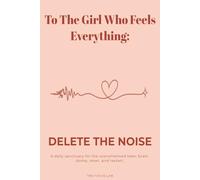 To The Girl Who Feels Everything: Delete The Noise: A 90-Day Brain Dump Journal for Overwhelmed Teens; An Aesthetic Daily Sanctuary to Unplug the Static, Mute the Drama, and Find Your Vibe