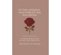 To The Goddess Who Forgot She Was Divine Volume 1: The Awakening: A Guided Journal For Healing And Liberation