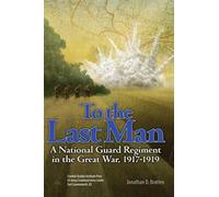To the Last Man: A National Guard Regiment in the Great War, 1917-1919