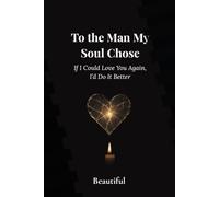To The Man My Soul Chose: If I Could Love You Again, I’d Do It Better