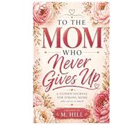 To the Mom Who Never Gives Up: A Guided Journal for Strong Moms Who Carry So Much