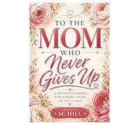 To the Mom Who Never Gives Up: A Guided Journal for Strong Moms Who Carry So Much