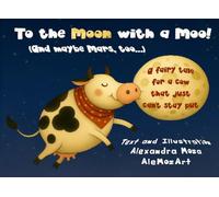 To the Moon with a Moo! (And maybe Mars, too...): A fairy tale for a cow that just can't stay put
