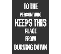 To The Person Who Keeps This Place From Burning Down: A Funny Sarcastic Coworker Appreciation Journal with Rotating Office Quotes | 6x9 Lined Notebook ... Farewell, Gag Gifts, and Work Milestones
