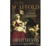 To the Scaffold: The Life of Marie Antoinette - Erickson Carolly