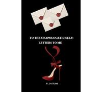 TO THE UNAPOLOGETIC SELF: LETTERS TO ME
