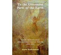 To the Uttermost Parts of the Earth: Legal Imagination and International Power 1300-1870