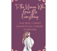 To the Woman Who Gave Me Everything:: A Keepsake Memory Journal for Mom with Guided Prompts for Reflection, Gratitude and Love | Meaningful Mother’s Day Gift from Daughter or Son