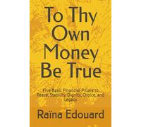 To Thy Own Money Be True: Five Basic Financial Pillars to Peace, Stability, Dignity, Choice, and Legacy