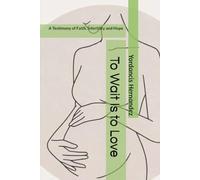 To Wait Is to Love: A Testimony of Faith, Infertility and Hope