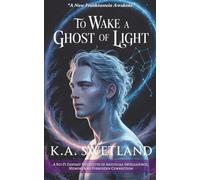 To Wake A Ghost Of Light: A Sci-Fi Fantasy Novelette of Artificial Intelligence, Memory, and Forbidden Connection