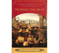 To Wake the Dead: A Renaissance Merchant and the Birth of Archaeology