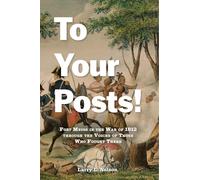 To Your Posts!: Fort Meigs in the War of 1812 Through the Voices of Those Who Fought There