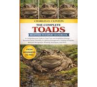 TOADS BEGINNER TO EXPERT HANDBOOK: A Comprehensive Guide to Toad Care and Amphibian Biology - Terrarium Setup, Humidity & Lighting Management, Feeding ... Recognition, Breeding Techniques, and More.
