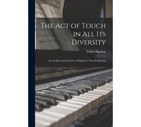 Tobias 1858-1945 Matthay The Act of Touch in All Its Diversity (Tascabile)