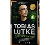 TOBIAS LÜTKE: THE FOUNDER'S MINDSET: How a Reluctant CEO Built Shopify Through Code, Curiosity and Unconventional Leadership
