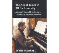 Tobias Matthay The Act of Touch in All Its Diversity - An Analysis a (Tascabile)