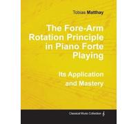 Tobias Matthay The Fore-Arm Rotation Principle in Piano Forte Playin (Tascabile)