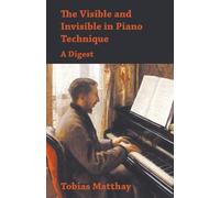 Tobias Matthay The Visible and Invisible in Piano Technique - A Dige (Tascabile)