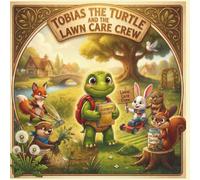Tobias the Turtle and The Lawn Care Crew: A Children’s Story About Work Ethic, Responsibility, and Building Confidence Through Helping Others