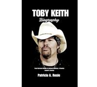 TOBY KEITH BIOGRAPHY: From Barroom Ballads to National Anthems, A country Legend's journey