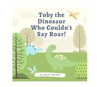 Toby the Dinosaur Who Couldn't Say Roar!: A Funny, Heartwarming Story About Finding Your Own Roar - For Toddlers and Little Dinosaurs Ages 3-7