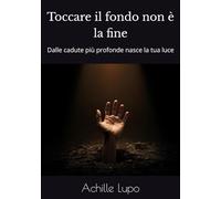 Toccare il fondo non è la fine: Dalle cadute più profonde nasce la tua luce