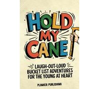 Hold My Cane!: Laugh-out-Loud Bucket List Adventures for the Young at Heart: 1