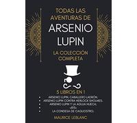 Todas Las Aventuras De Arsenio Lupin - La Colección Completa: 5 libros en 1: Arsenio Lupin Caballero Ladrón, A.L. contra Herlock Sholmes, Arsenio Lupin y la Aguja Hueca, <813>,La condesa de Cagliostro