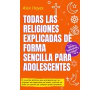 TODAS LAS RELIGIONES EXPLICADAS DE FORMA SENCILLA PARA ADOLESCENTES: El recorrido definitivo para principiantes por las religiones más importantes del ... tan sencilla que cualquiera puede entenderlo