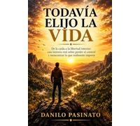 TODAVÍA ELIJO LA VIDA: De la caída a la libertad interior: una historia real sobre perder el control y reencontrar lo que realmente importa
